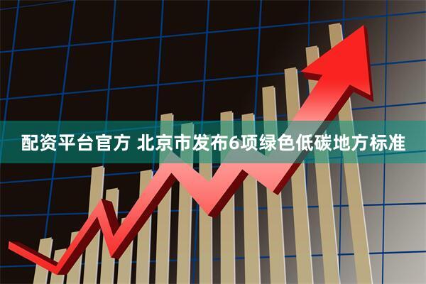 配资平台官方 北京市发布6项绿色低碳地方标准