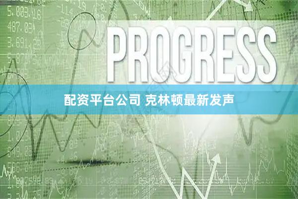 配资平台公司 克林顿最新发声