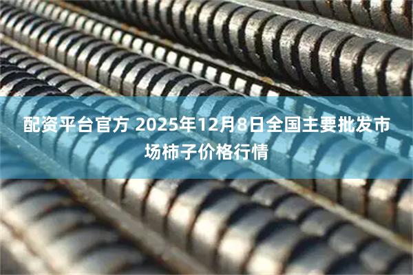 配资平台官方 2025年12月8日全国主要批发市场柿子价格行情