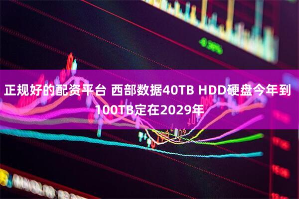 正规好的配资平台 西部数据40TB HDD硬盘今年到 100TB定在2029年