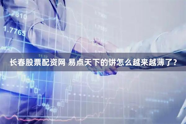 长春股票配资网 易点天下的饼怎么越来越薄了？