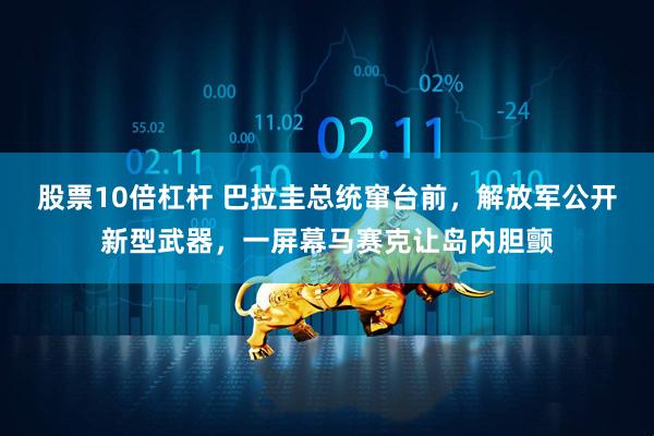 股票10倍杠杆 巴拉圭总统窜台前，解放军公开新型武器，一屏幕马赛克让岛内胆颤